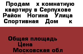 Продам 3-х комнатную квартиру в Серпухове › Район ­ Ногина › Улица ­ Спортивная › Дом ­ 8 к 2 › Общая площадь ­ 84 › Цена ­ 3 900 000 - Московская обл., Серпухов г. Недвижимость » Квартиры продажа   . Московская обл.,Серпухов г.